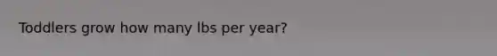 Toddlers grow how many lbs per year?