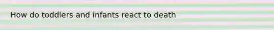 How do toddlers and infants react to death
