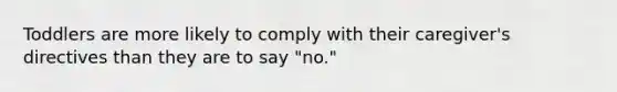 Toddlers are more likely to comply with their caregiver's directives than they are to say "no."