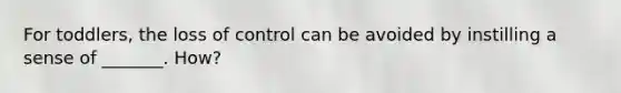 For toddlers, the loss of control can be avoided by instilling a sense of _______. How?