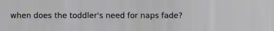 when does the toddler's need for naps fade?