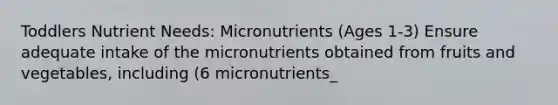 Toddlers Nutrient Needs: Micronutrients (Ages 1-3) Ensure adequate intake of the micronutrients obtained from fruits and vegetables, including (6 micronutrients_