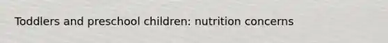 Toddlers and preschool children: nutrition concerns