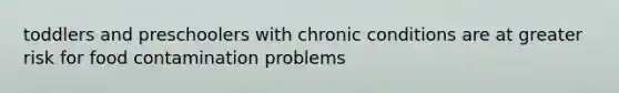 toddlers and preschoolers with chronic conditions are at greater risk for food contamination problems