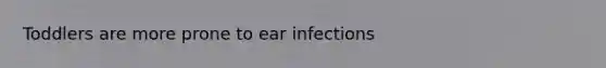 Toddlers are more prone to ear infections