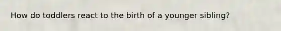 How do toddlers react to the birth of a younger sibling?