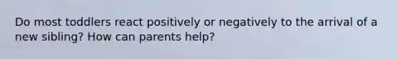 Do most toddlers react positively or negatively to the arrival of a new sibling? How can parents help?