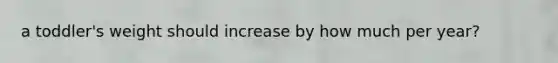a toddler's weight should increase by how much per year?