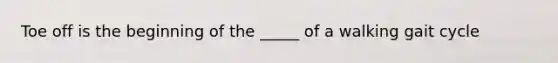 Toe off is the beginning of the _____ of a walking gait cycle