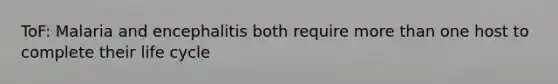 ToF: Malaria and encephalitis both require more than one host to complete their life cycle