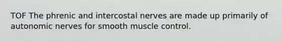 TOF The phrenic and intercostal nerves are made up primarily of autonomic nerves for smooth muscle control.