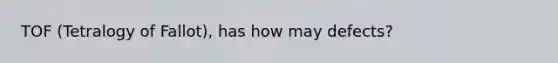 TOF (Tetralogy of Fallot), has how may defects?