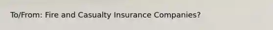 To/From: Fire and Casualty Insurance Companies?