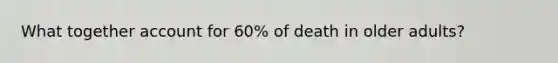 What together account for 60% of death in older adults?