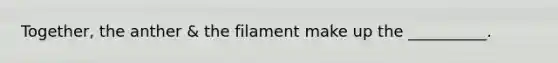 Together, the anther & the filament make up the __________.