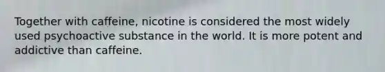 Together with caffeine, nicotine is considered the most widely used psychoactive substance in the world. It is more potent and addictive than caffeine.