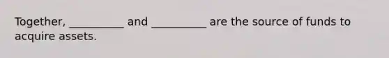 Together, __________ and __________ are the source of funds to acquire assets.