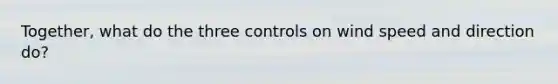 Together, what do the three controls on wind speed and direction do?