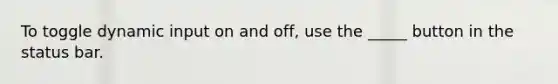 To toggle dynamic input on and off, use the _____ button in the status bar.