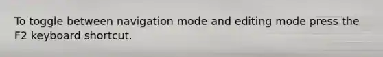 To toggle between navigation mode and editing mode press the F2 keyboard shortcut.