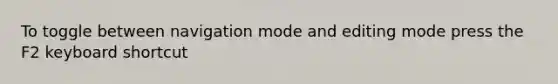 To toggle between navigation mode and editing mode press the F2 keyboard shortcut