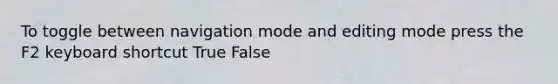 To toggle between navigation mode and editing mode press the F2 keyboard shortcut True False