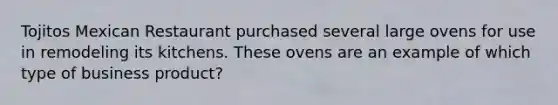 Tojitos Mexican Restaurant purchased several large ovens for use in remodeling its kitchens. These ovens are an example of which type of business product?