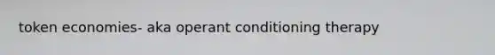 token economies- aka <a href='https://www.questionai.com/knowledge/kcaiZj2J12-operant-conditioning' class='anchor-knowledge'>operant conditioning</a> therapy