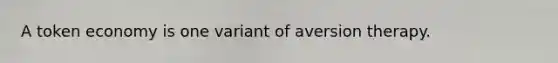 A token economy is one variant of aversion therapy.