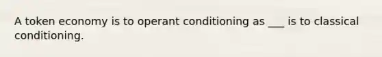 A token economy is to operant conditioning as ___ is to classical conditioning.