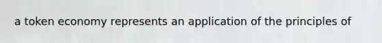 a token economy represents an application of the principles of