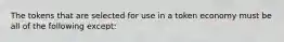 ​The tokens that are selected for use in a token economy must be all of the following except: