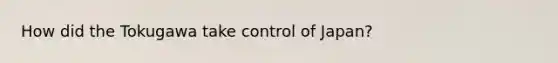 How did the Tokugawa take control of Japan?