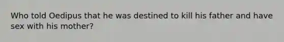 Who told Oedipus that he was destined to kill his father and have sex with his mother?