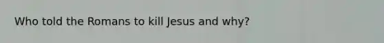 Who told the Romans to kill Jesus and why?