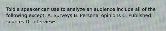 Told a speaker can use to analyze an audience include all of the following except: A. Surveys B. Personal opinions C. Published sources D. Interviews