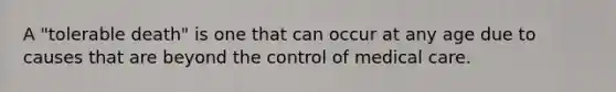 A "tolerable death" is one that can occur at any age due to causes that are beyond the control of medical care.