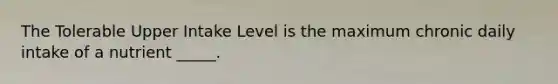 The Tolerable Upper Intake Level is the maximum chronic daily intake of a nutrient _____.