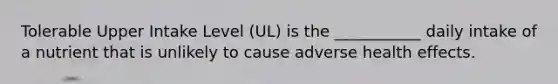 Tolerable Upper Intake Level (UL) is the ___________ daily intake of a nutrient that is unlikely to cause adverse health effects.