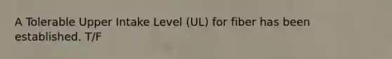 A Tolerable Upper Intake Level (UL) for fiber has been established. T/F