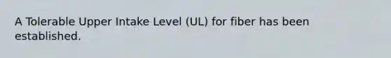 A Tolerable Upper Intake Level (UL) for fiber has been established.