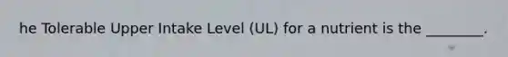 he Tolerable Upper Intake Level (UL) for a nutrient is the ________.