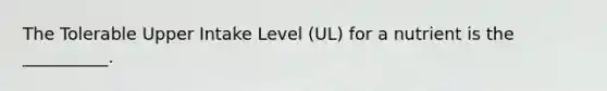 The Tolerable Upper Intake Level (UL) for a nutrient is the __________.