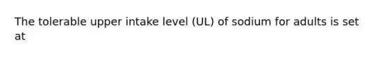 The tolerable upper intake level (UL) of sodium for adults is set at