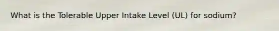 What is the Tolerable Upper Intake Level (UL) for sodium?