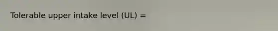 Tolerable upper intake level (UL) =