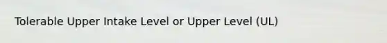 Tolerable Upper Intake Level or Upper Level (UL)