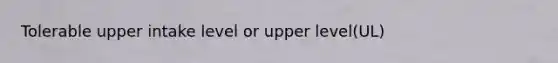 Tolerable upper intake level or upper level(UL)