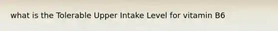 what is the Tolerable Upper Intake Level for vitamin B6