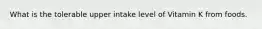 What is the tolerable upper intake level of Vitamin K from foods.